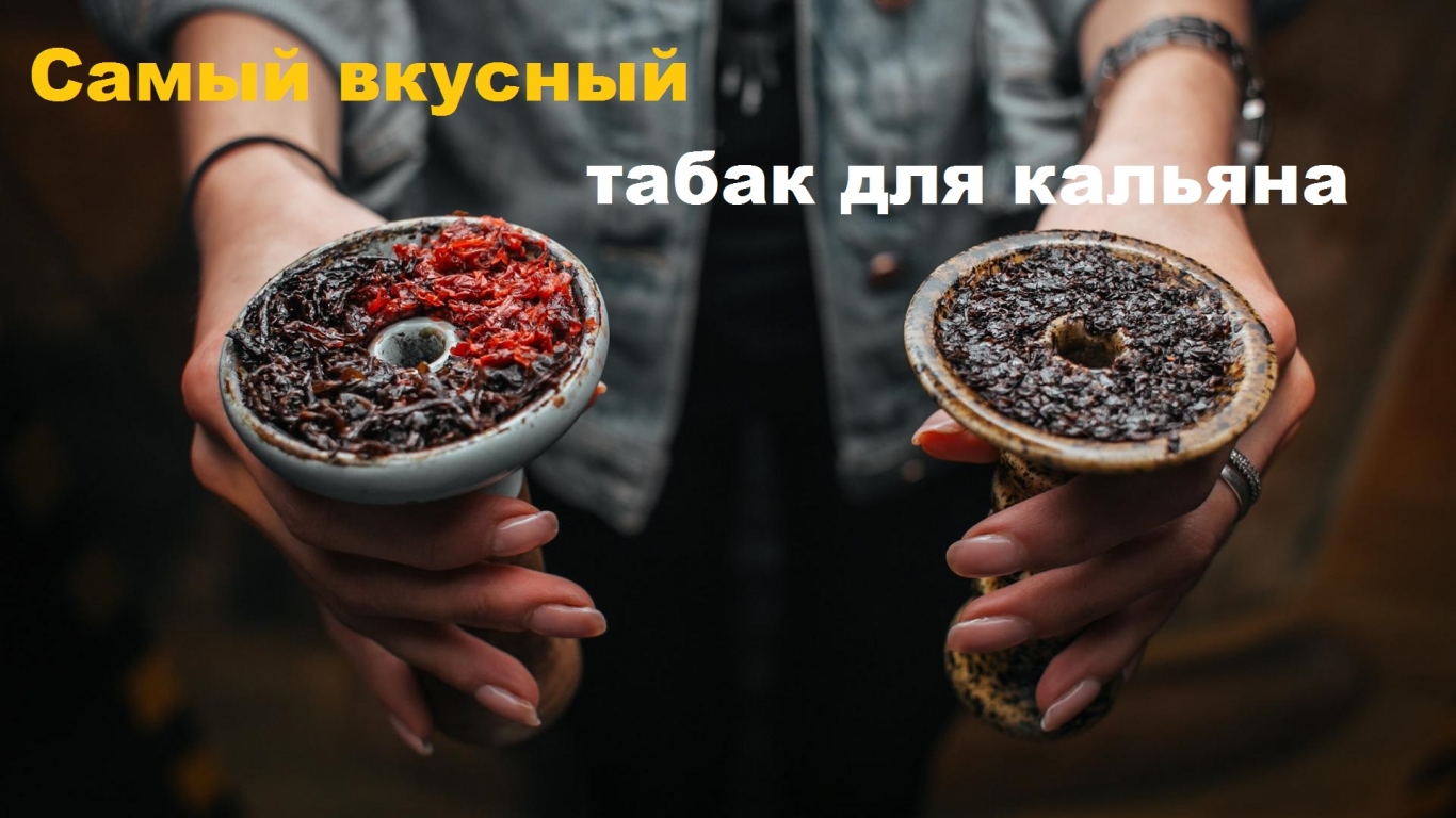 Как выбрать для себя самый лучший и вкусный табак для кальяна