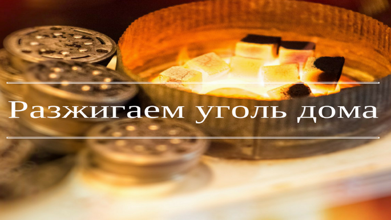 Как разжечь угли для кальяна в домашних условиях?