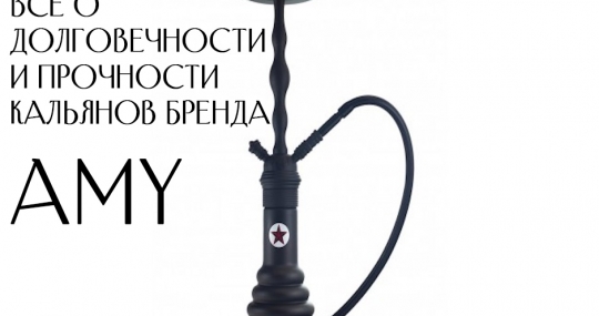 Все о долговечности и прочности кальянов бренда AMY