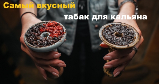 Как выбрать для себя самый лучший и вкусный табак для кальяна