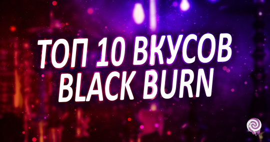 Топ 10 вкусов Black Burn