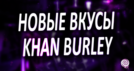 Новые вкусы Khan Burley